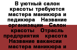 В уютный салон красоты требуются мастера маникюра и педикюра › Название организации ­ Салон красоты › Отрасль предприятия ­ красота › Название вакансии ­ мастера маникюра и педикюра › Место работы ­ железнодорожный район › Возраст от ­ 20 - Ростовская обл., Ростов-на-Дону г. Работа » Вакансии   . Ростовская обл.